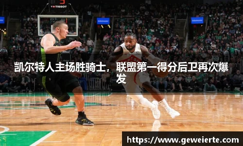 凯尔特人主场胜骑士，联盟第一得分后卫再次爆发