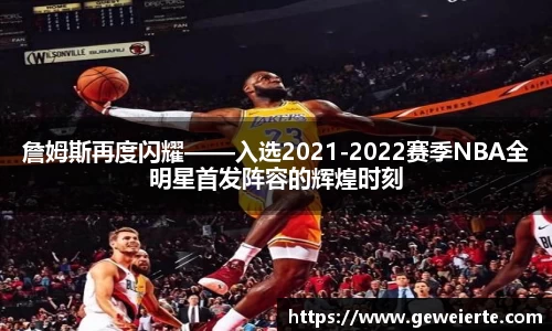 詹姆斯再度闪耀——入选2021-2022赛季NBA全明星首发阵容的辉煌时刻