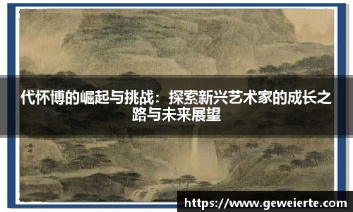 代怀博的崛起与挑战：探索新兴艺术家的成长之路与未来展望
