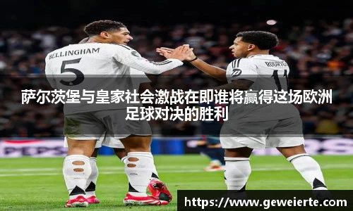 萨尔茨堡与皇家社会激战在即谁将赢得这场欧洲足球对决的胜利