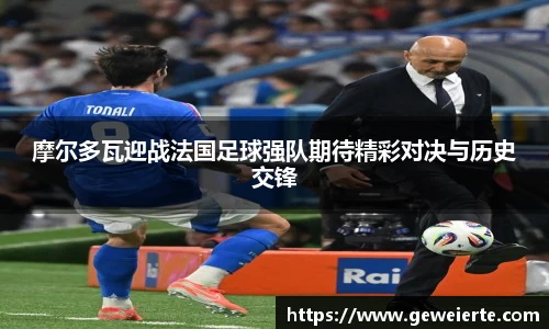 摩尔多瓦迎战法国足球强队期待精彩对决与历史交锋