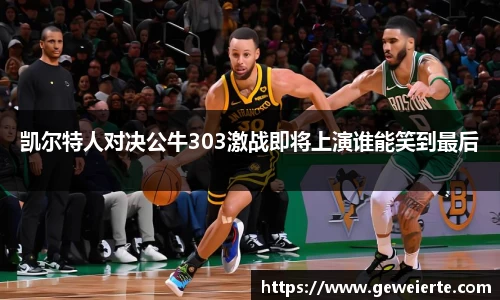 凯尔特人对决公牛303激战即将上演谁能笑到最后