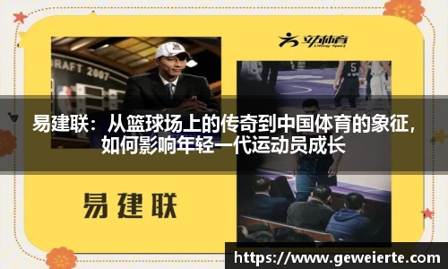 易建联：从篮球场上的传奇到中国体育的象征，如何影响年轻一代运动员成长