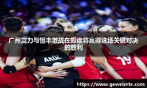 广州富力与恒丰激战在即谁将赢得这场关键对决的胜利