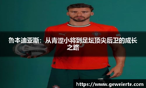 鲁本迪亚斯：从青涩小将到足坛顶尖后卫的成长之路