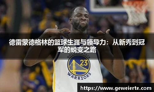 德雷蒙德格林的篮球生涯与领导力：从新秀到冠军的蜕变之路
