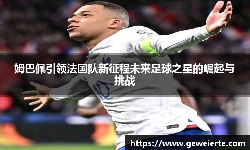 姆巴佩引领法国队新征程未来足球之星的崛起与挑战