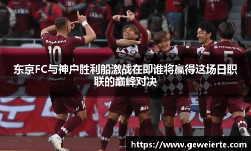 东京FC与神户胜利船激战在即谁将赢得这场日职联的巅峰对决