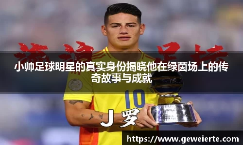 小帅足球明星的真实身份揭晓他在绿茵场上的传奇故事与成就