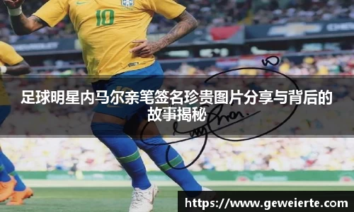 足球明星内马尔亲笔签名珍贵图片分享与背后的故事揭秘