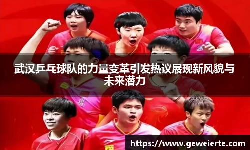 武汉乒乓球队的力量变革引发热议展现新风貌与未来潜力