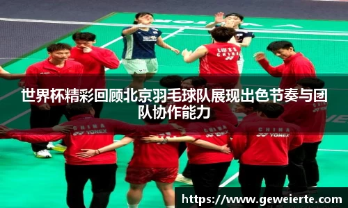 世界杯精彩回顾北京羽毛球队展现出色节奏与团队协作能力